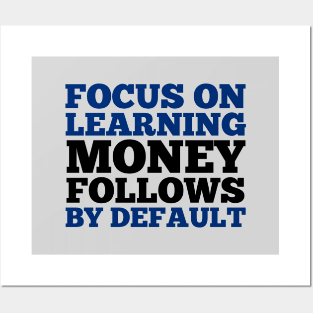 Focus On Learning, Money Follows By Default Wall Art by Curator Nation